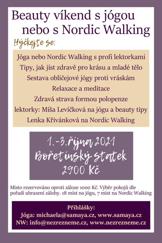 Zveme na BEAUTY VÍKEND DO KRÁSNÉHO BOŘETÍNSKÉHO STATKU. Jedna parta (18 míst) bude jógovat, druhá parta (7 míst) bude zasvěcena do Nordic Walking. Společně pak probereme JÍDLO, KTERÉ PODPORUJE ZDRAVÍ A MLÁDÍ A NAUČÍME SE SESTAVU PRO PEVNÝ OBLIČEJ. Zameditujeme, zarelaxujeme a užijeme si kvalitní odlehčenou stravu. Mrkněte na www.boretinskystatek.cz.